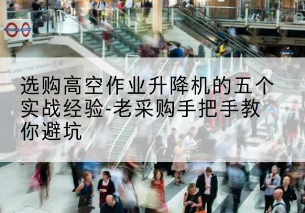 神池高空作业升降机厂家-选购高空作业升降机的五个实战经验-老采购手把手教你避坑