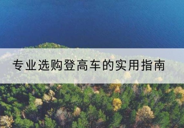 神池电动登高车厂家推荐-专业选购登高车的实用指南