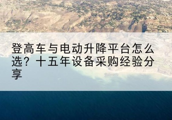 神池登高车厂家厂家-登高车与电动升降平台怎么选？十五年设备采购经验分享