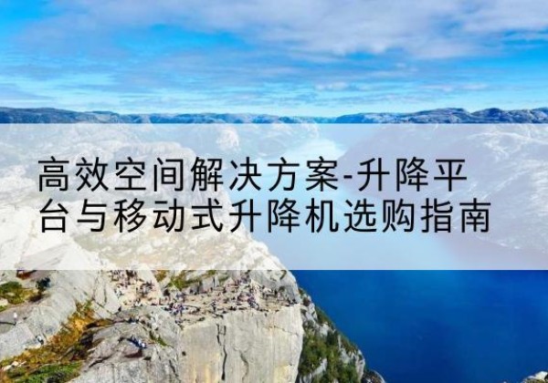 神池升降平台厂家-*空间解决方案-升降平台与移动式升降机选购指南