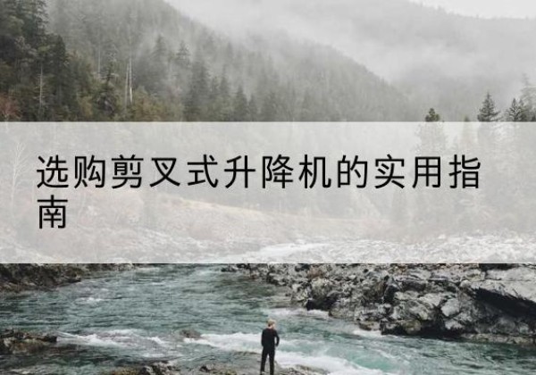 神池剪叉式升降机怎么选-选购剪叉式升降机的实用指南